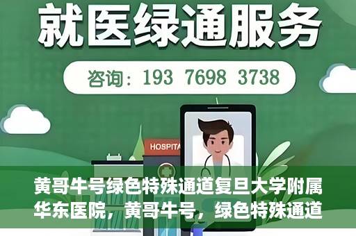 黄哥牛号绿色特殊通道复旦大学附属华东医院，黄哥牛号，绿色特殊通道揭秘，华东医院新篇章开启