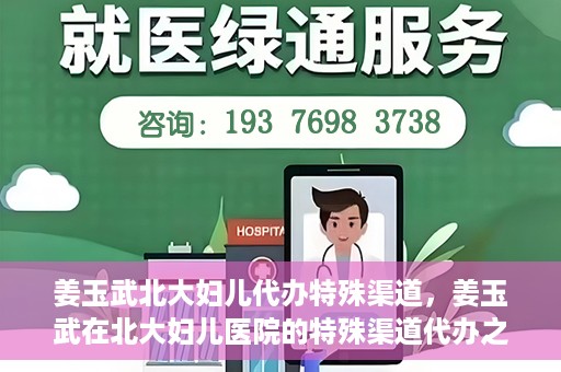 姜玉武北大妇儿代办特殊渠道，姜玉武在北大妇儿医院的特殊渠道代办之路