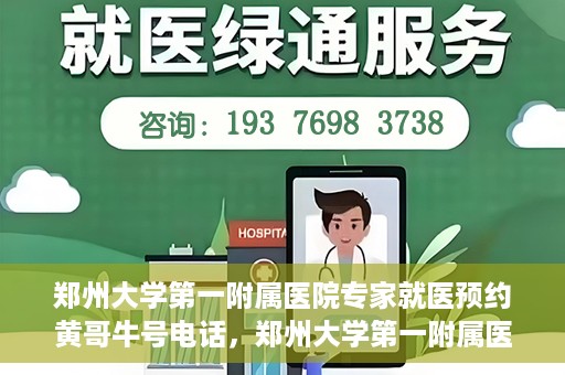 郑州大学第一附属医院专家就医预约黄哥牛号电话，郑州大学第一附属医院黄哥牛号预约电话，轻松预约专家就医