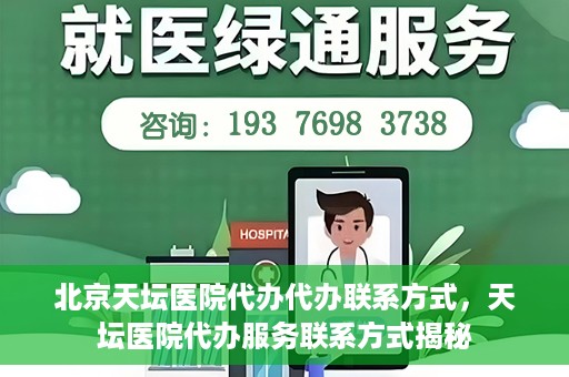 北京天坛医院代办代办联系方式，天坛医院代办服务联系方式揭秘
