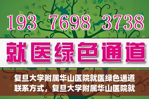 复旦大学附属华山医院就医绿色通道联系方式，复旦大学附属华山医院就医绿色通道详解，一键联系便捷通道！