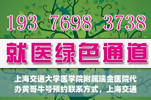 上海交通大学医学院附属瑞金医院代办黄哥牛号预约联系方式，上海交通大学瑞金医院预约挂号代办联系方式——黄哥牛号预约服务解析
