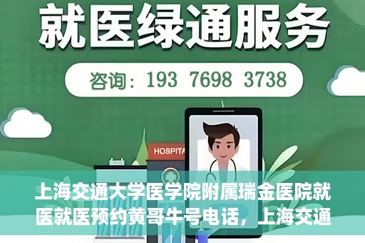 上海交通大学医学院附属瑞金医院就医就医预约黄哥牛号电话，上海交通大学医学院附属瑞金医院就医预约指南，黄哥牛号电话一键预约就医服务