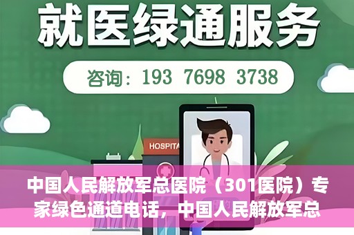 中国人民解放军总医院（301医院）专家绿色通道电话，中国人民解放军总医院（301医院）专家绿色通道联系电话解析