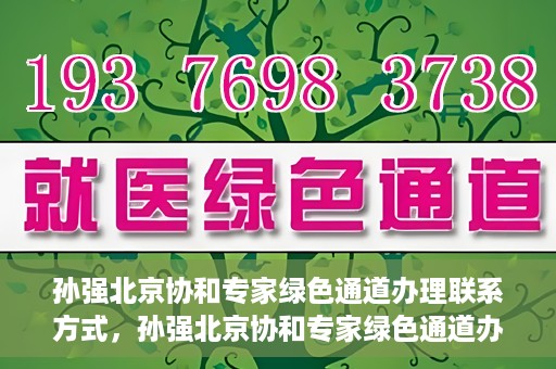 孙强北京协和专家绿色通道办理联系方式，孙强北京协和专家绿色通道办理指南，一键联系，轻松就医！