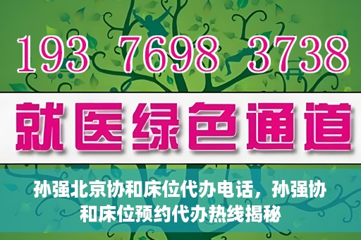 孙强北京协和床位代办电话，孙强协和床位预约代办热线揭秘