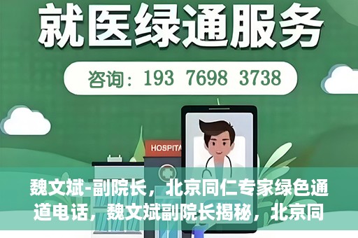 魏文斌-副院长，北京同仁专家绿色通道电话，魏文斌副院长揭秘，北京同仁专家绿色通道电话直达通道