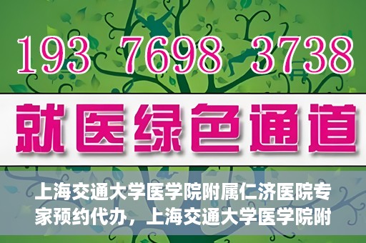 上海交通大学医学院附属仁济医院专家预约代办，上海交通大学医学院附属仁济医院专家预约代办服务详解