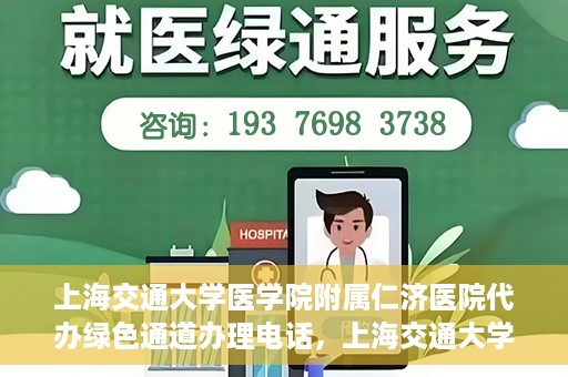 上海交通大学医学院附属仁济医院代办绿色通道办理电话，上海交通大学医学院附属仁济医院绿色通道办理电话及代办服务详解