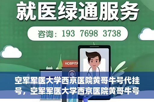 空军军医大学西京医院黄哥牛号代挂号，空军军医大学西京医院黄哥牛号挂号攻略