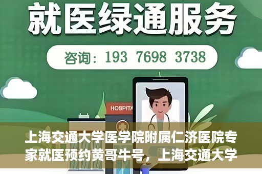 上海交通大学医学院附属仁济医院专家就医预约黄哥牛号，上海交通大学医学院附属仁济医院专家就医预约，黄哥牛号助您轻松挂号就医