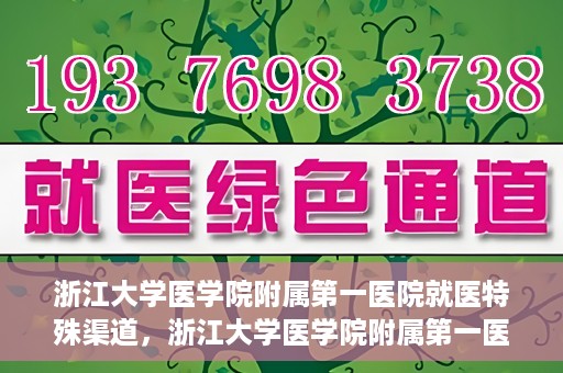浙江大学医学院附属第一医院就医特殊渠道，浙江大学医学院附属第一医院就医特殊通道详解