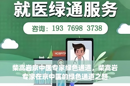 柴嵩岩京中医专家绿色通道，柴嵩岩专家在京中医的绿色通道之路