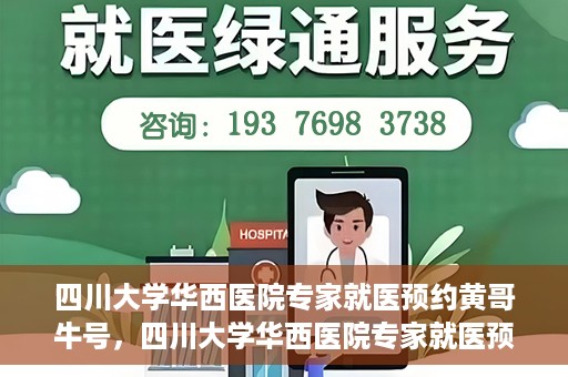 四川大学华西医院专家就医预约黄哥牛号，四川大学华西医院专家就医预约黄哥牛号——权威医疗资源的便捷通道
