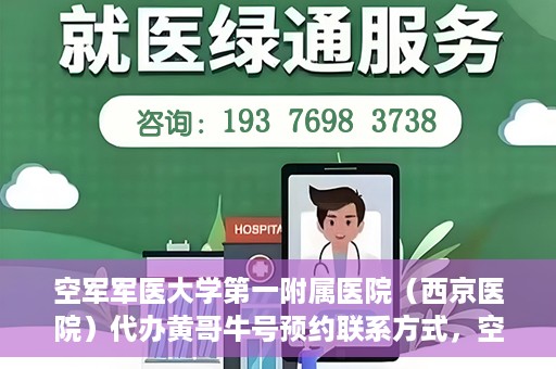 空军军医大学第一附属医院（西京医院）代办黄哥牛号预约联系方式，空军军医大学第一附属医院（西京医院）黄哥牛号预约联系方式全解析