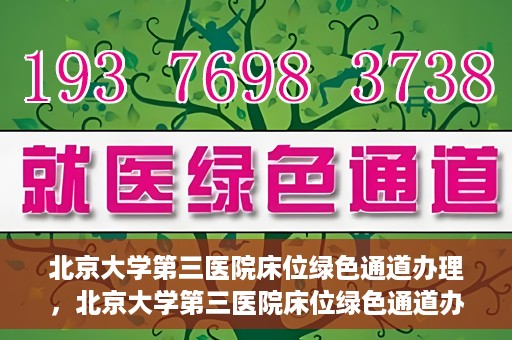 北京大学第三医院床位绿色通道办理，北京大学第三医院床位绿色通道办理详解