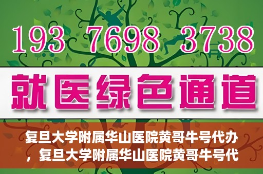 复旦大学附属华山医院黄哥牛号代办，复旦大学附属华山医院黄哥牛号代办，就医无忧，专业代办服务助您轻松就医体验