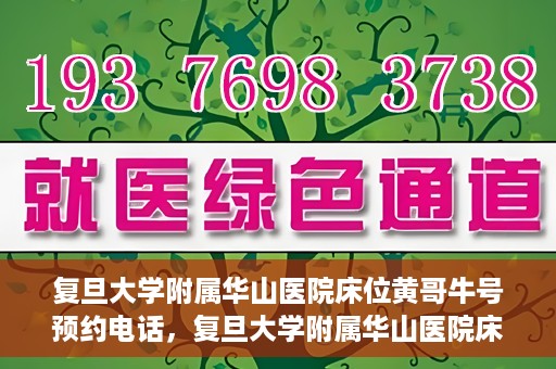 复旦大学附属华山医院床位黄哥牛号预约电话，复旦大学附属华山医院床位预约电话及黄哥牛号预约标题，简洁明了，包含了华山医院床位预约电话和黄哥牛号预约两个关键信息。