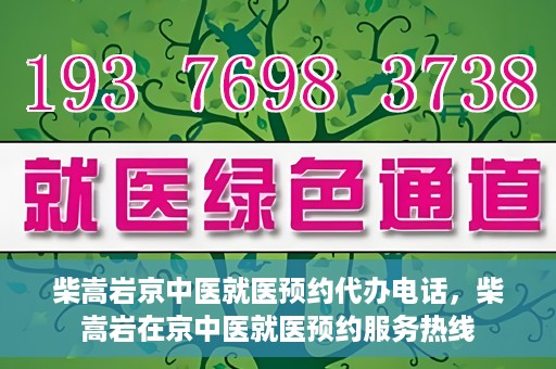 柴嵩岩京中医就医预约代办电话，柴嵩岩在京中医就医预约服务热线
