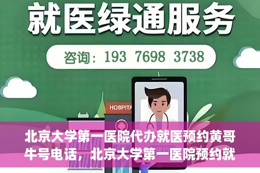 北京大学第一医院代办就医预约黄哥牛号电话，北京大学第一医院预约就医代办服务，黄哥牛号预约电话解析