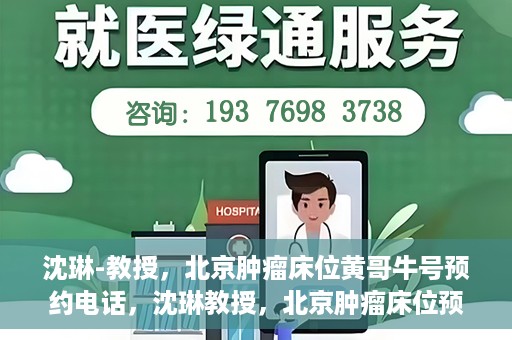 沈琳-教授，北京肿瘤床位黄哥牛号预约电话，沈琳教授，北京肿瘤床位预约热线及黄哥牛号攻略揭秘