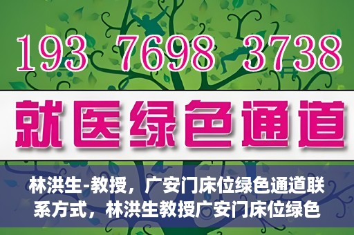 林洪生-教授，广安门床位绿色通道联系方式，林洪生教授广安门床位绿色通道联系方式揭秘