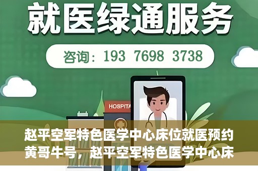 赵平空军特色医学中心床位就医预约黄哥牛号，赵平空军特色医学中心床位预约就医攻略，黄哥牛号助您轻松挂号就医
