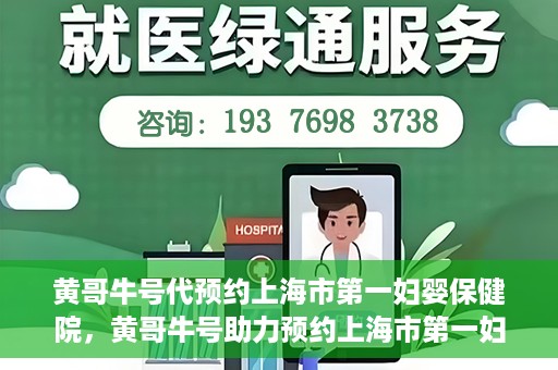 黄哥牛号代预约上海市第一妇婴保健院，黄哥牛号助力预约上海市第一妇婴保健院服务