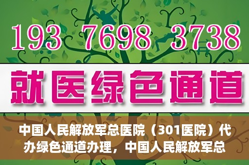 中国人民解放军总医院（301医院）代办绿色通道办理，中国人民解放军总医院绿色通道代办服务详解