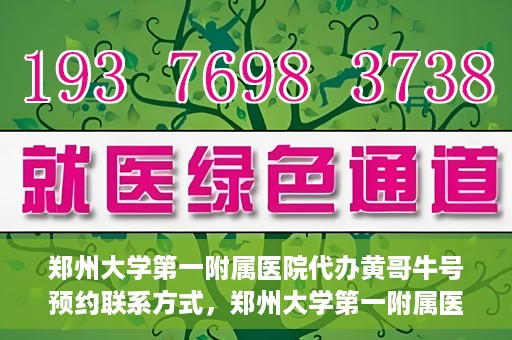 郑州大学第一附属医院代办黄哥牛号预约联系方式，郑州大学第一附属医院代办预约联系方式，黄哥牛号预约服务解析