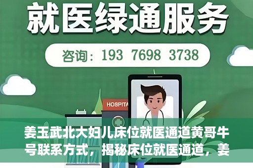 姜玉武北大妇儿床位就医通道黄哥牛号联系方式，揭秘床位就医通道，姜玉武北大妇儿就医攻略与黄哥牛号联系方式揭秘