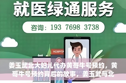 姜玉武北大妇儿代办黄哥牛号预约，黄哥牛号预约背后的故事，姜玉武与北大妇儿的医疗接力