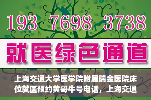 上海交通大学医学院附属瑞金医院床位就医预约黄哥牛号电话，上海交通大学医学院附属瑞金医院床位预约就医黄哥牛号电话详解