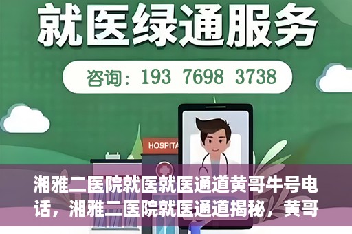 湘雅二医院就医就医通道黄哥牛号电话，湘雅二医院就医通道揭秘，黄哥牛号电话一览无余
