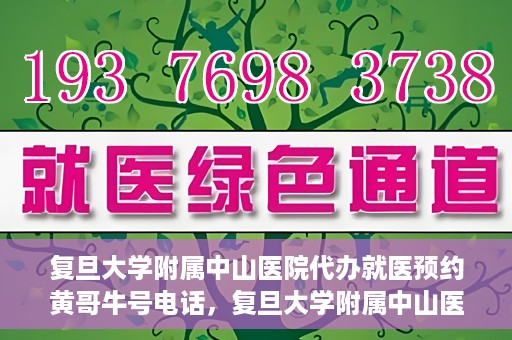 复旦大学附属中山医院代办就医预约黄哥牛号电话，复旦大学附属中山医院就医预约代办服务，黄哥牛号电话一键预约就医