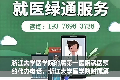 浙江大学医学院附属第一医院就医预约代办电话，浙江大学医学院附属第一医院就医预约代办服务热线