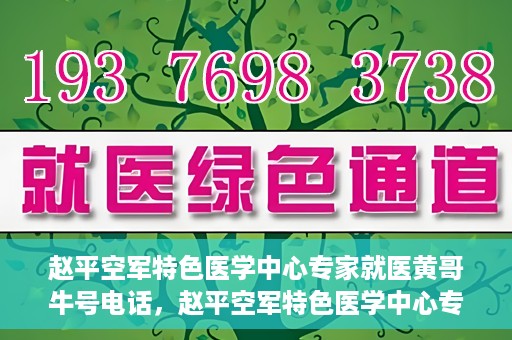 赵平空军特色医学中心专家就医黄哥牛号电话，赵平空军特色医学中心专家黄哥就医热线揭秘