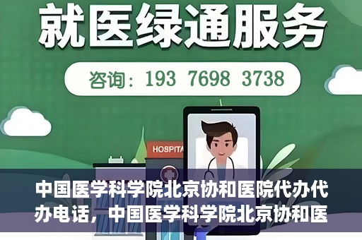 中国医学科学院北京协和医院代办代办电话，中国医学科学院北京协和医院代办服务联系电话解析