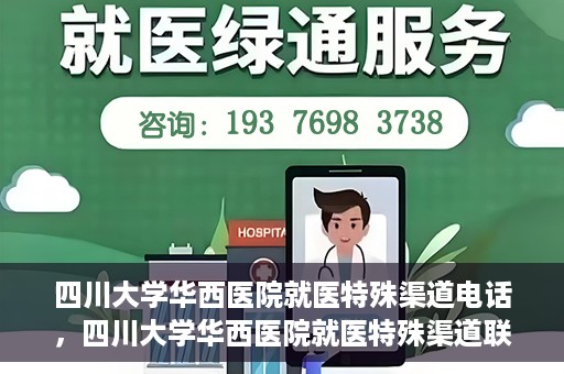 四川大学华西医院就医特殊渠道电话，四川大学华西医院就医特殊渠道联系电话详解