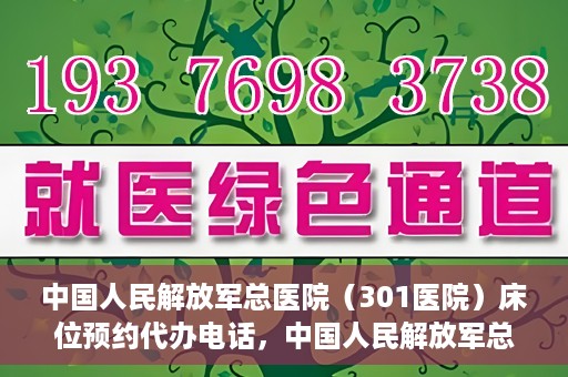 中国人民解放军总医院（301医院）床位预约代办电话，中国人民解放军总医院床位预约代办专线服务详解