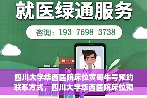 四川大学华西医院床位黄哥牛号预约联系方式，四川大学华西医院床位预约攻略，黄哥牛号预约联系方式揭秘