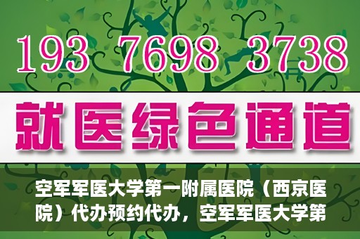 空军军医大学第一附属医院（西京医院）代办预约代办，空军军医大学第一附属医院（西京医院）预约代办服务详解