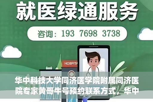 华中科技大学同济医学院附属同济医院专家黄哥牛号预约联系方式，华中科技大学同济医院黄哥牛专家号预约指南及联系方式