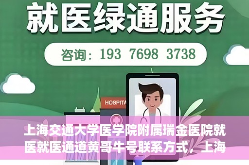 上海交通大学医学院附属瑞金医院就医就医通道黄哥牛号联系方式，上海交通大学医学院附属瑞金医院就医通道详解，黄哥牛号联系方式揭秘