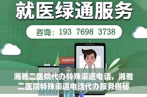 湘雅二医院代办特殊渠道电话，湘雅二医院特殊渠道电话代办服务揭秘