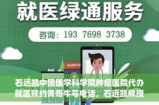 石远凯中国医学科学院肿瘤医院代办就医预约黄哥牛号电话，石远凯教授预约挂号电话及黄哥牛号就医预约代办服务解析