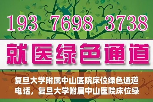 复旦大学附属中山医院床位绿色通道电话，复旦大学附属中山医院床位绿色通道联系电话及申请指南