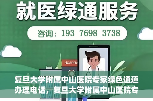 复旦大学附属中山医院专家绿色通道办理电话，复旦大学附属中山医院专家绿色通道服务热线电话揭秘