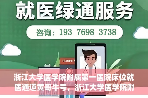 浙江大学医学院附属第一医院床位就医通道黄哥牛号，浙江大学医学院附属第一医院床位就医通道，黄哥牛号开启绿色通道