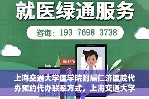 上海交通大学医学院附属仁济医院代办预约代办联系方式，上海交通大学医学院附属仁济医院预约挂号代办联系方式及流程解析